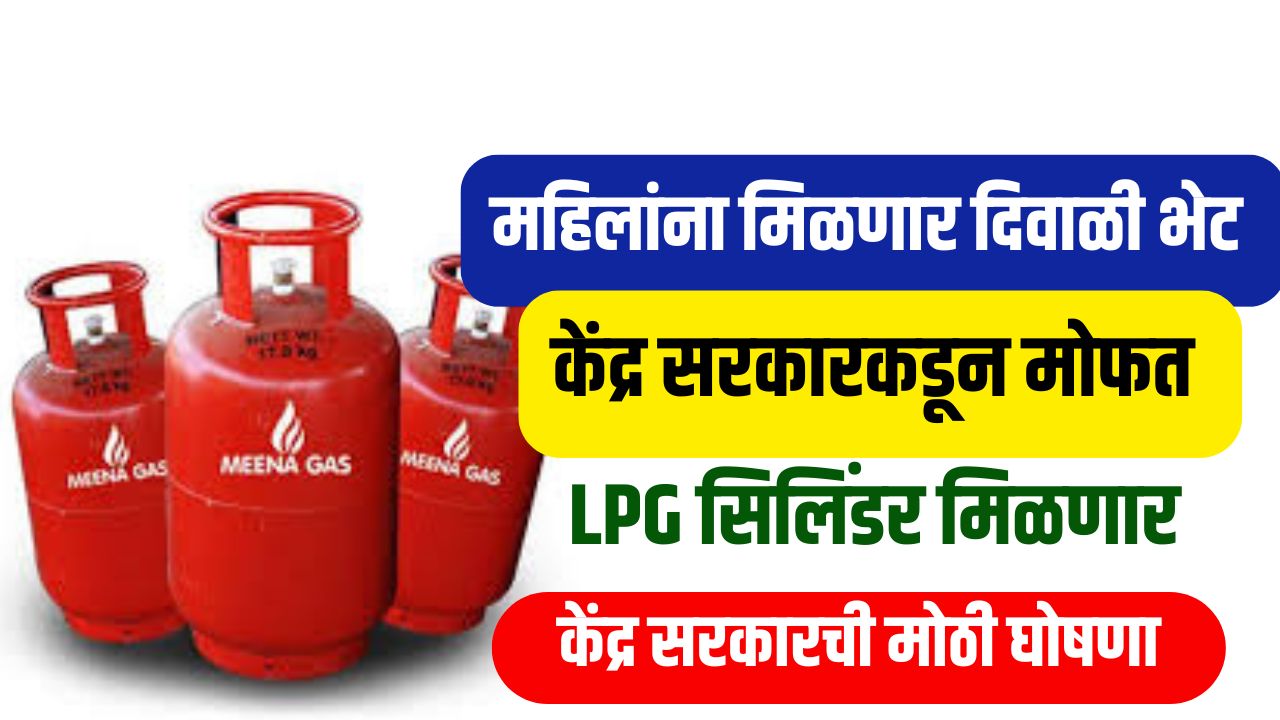 महिलांना दिवाळी भेट! सरकारकडून मोफत LPG सिलिंडर मिळणार, केंद्र सरकारची मोठी घोषणा